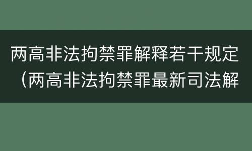 两高非法拘禁罪解释若干规定（两高非法拘禁罪最新司法解释）