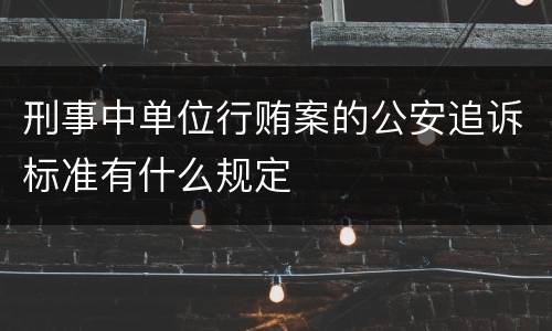 刑事中单位行贿案的公安追诉标准有什么规定