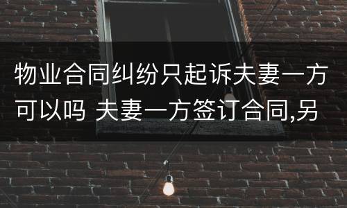 物业合同纠纷只起诉夫妻一方可以吗 夫妻一方签订合同,另一方可以作为诉讼主体吗
