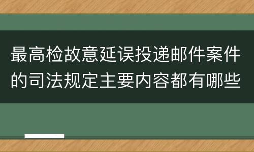 最高检故意延误投递邮件案件的司法规定主要内容都有哪些