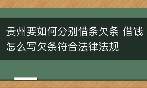 贵州要如何分别借条欠条 借钱怎么写欠条符合法律法规