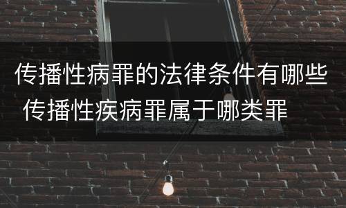 传播性病罪的法律条件有哪些 传播性疾病罪属于哪类罪