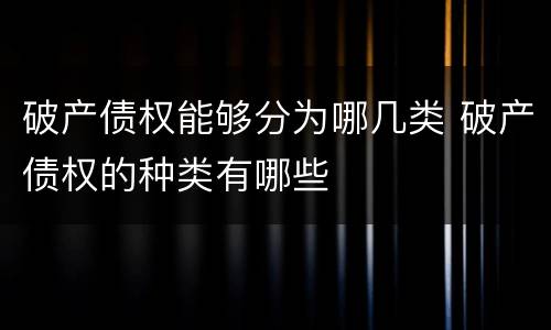 破产债权能够分为哪几类 破产债权的种类有哪些
