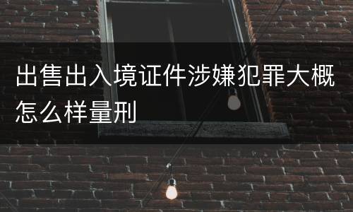 出售出入境证件涉嫌犯罪大概怎么样量刑