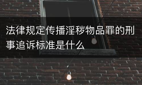 法律规定传播淫秽物品罪的刑事追诉标准是什么
