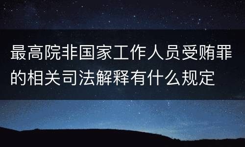 最高院非国家工作人员受贿罪的相关司法解释有什么规定
