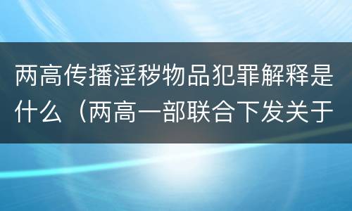 两高传播淫秽物品犯罪解释是什么（两高一部联合下发关于传销犯罪意见）