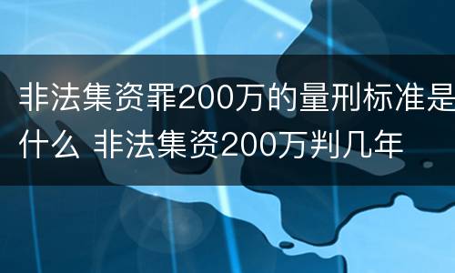 非法集资罪200万的量刑标准是什么 非法集资200万判几年
