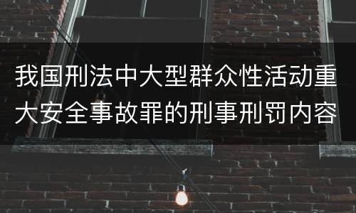 我国刑法中大型群众性活动重大安全事故罪的刑事刑罚内容是什么