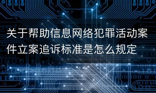 关于帮助信息网络犯罪活动案件立案追诉标准是怎么规定