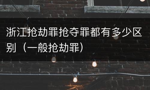 浙江抢劫罪抢夺罪都有多少区别（一般抢劫罪）
