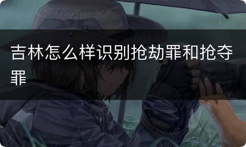 吉林怎么样识别抢劫罪和抢夺罪