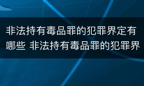 非法持有毒品罪的犯罪界定有哪些 非法持有毒品罪的犯罪界定有哪些类型
