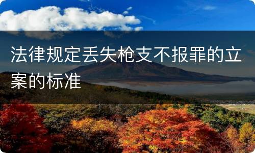 法律规定丢失枪支不报罪的立案的标准