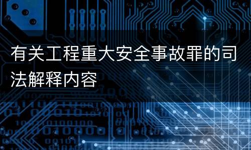 有关工程重大安全事故罪的司法解释内容