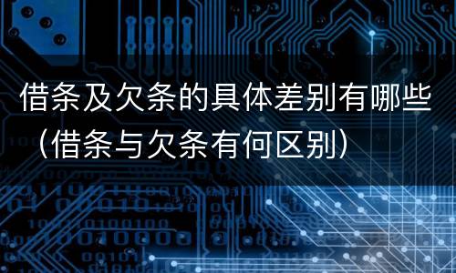借条及欠条的具体差别有哪些（借条与欠条有何区别）