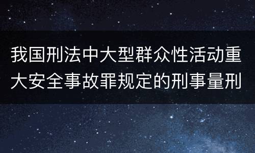 我国刑法中大型群众性活动重大安全事故罪规定的刑事量刑档次是多少