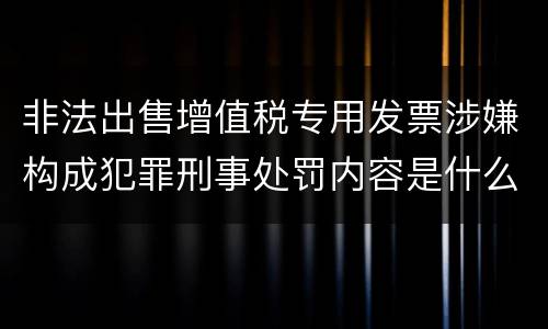 非法出售增值税专用发票涉嫌构成犯罪刑事处罚内容是什么