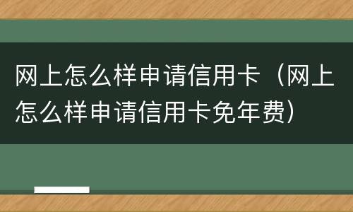 网上怎么样申请信用卡（网上怎么样申请信用卡免年费）