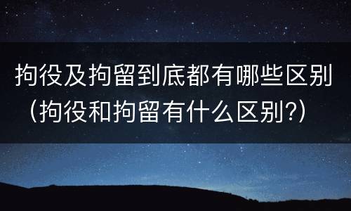 拘役及拘留到底都有哪些区别（拘役和拘留有什么区别?）