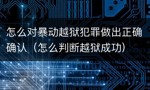 怎么对暴动越狱犯罪做出正确确认（怎么判断越狱成功）