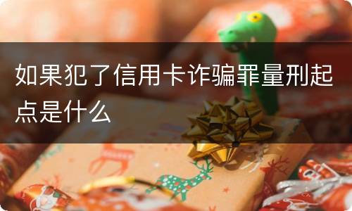 如果犯了信用卡诈骗罪量刑起点是什么