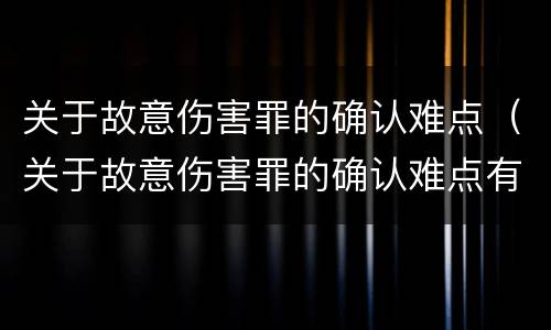 关于故意伤害罪的确认难点（关于故意伤害罪的确认难点有哪些）