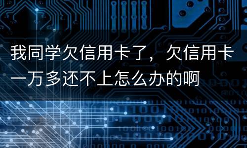 我同学欠信用卡了，欠信用卡一万多还不上怎么办的啊