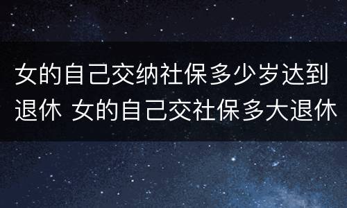 女的自己交纳社保多少岁达到退休 女的自己交社保多大退休