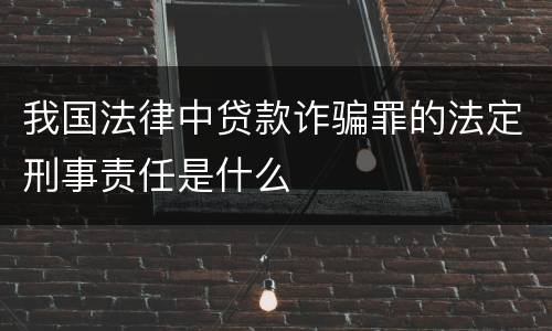 我国法律中贷款诈骗罪的法定刑事责任是什么