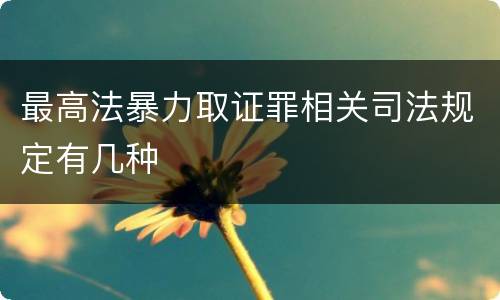 最高法暴力取证罪相关司法规定有几种