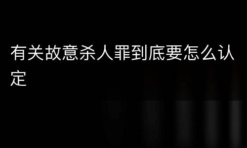 有关故意杀人罪到底要怎么认定