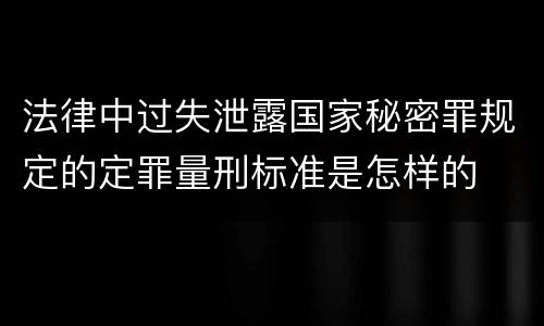 法律中过失泄露国家秘密罪规定的定罪量刑标准是怎样的