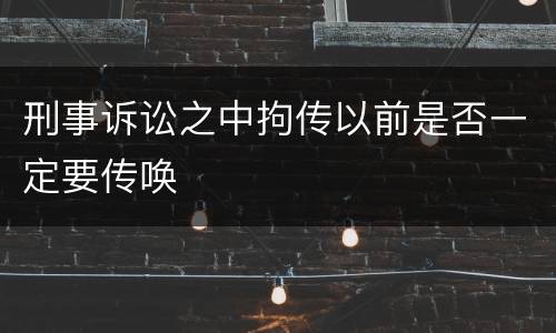 刑事诉讼之中拘传以前是否一定要传唤