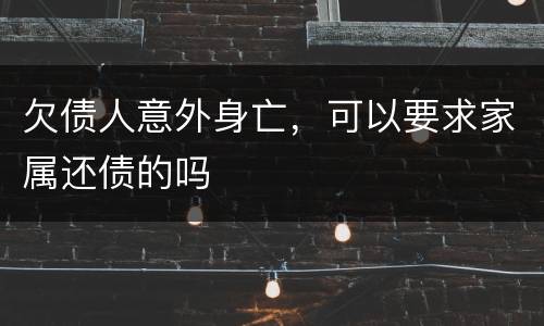 欠债人意外身亡，可以要求家属还债的吗
