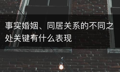 事实婚姻、同居关系的不同之处关键有什么表现
