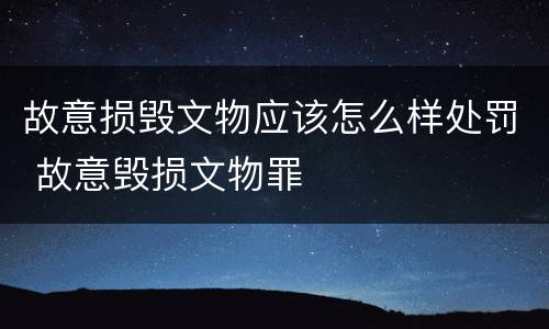 故意损毁文物应该怎么样处罚 故意毁损文物罪