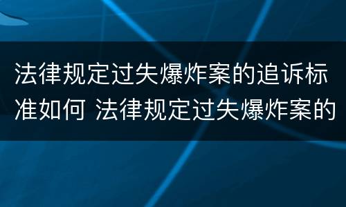 法律规定过失爆炸案的追诉标准如何 法律规定过失爆炸案的追诉标准如何制定