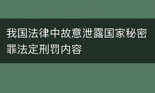 我国法律中故意泄露国家秘密罪法定刑罚内容