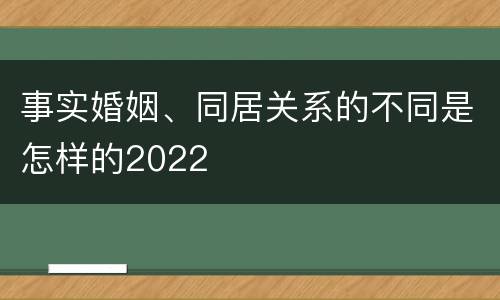 事实婚姻、同居关系的不同是怎样的2022