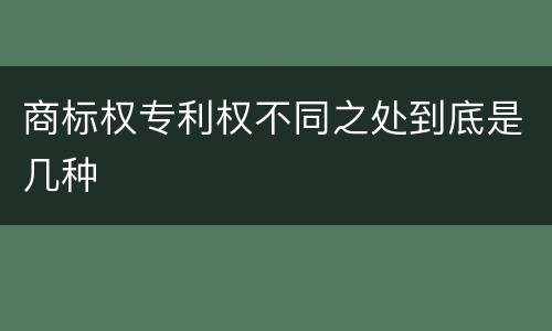 商标权专利权不同之处到底是几种