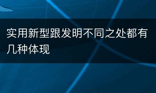 实用新型跟发明不同之处都有几种体现