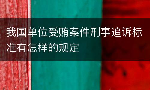 我国单位受贿案件刑事追诉标准有怎样的规定