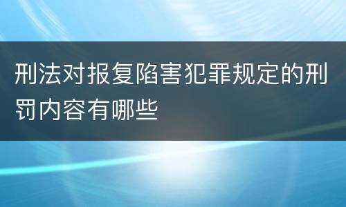 刑法对报复陷害犯罪规定的刑罚内容有哪些