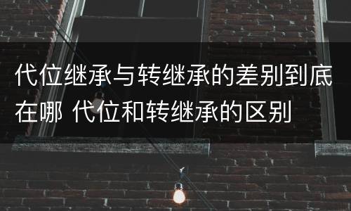 代位继承与转继承的差别到底在哪 代位和转继承的区别