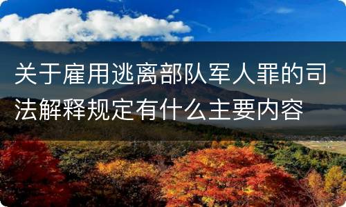 关于雇用逃离部队军人罪的司法解释规定有什么主要内容