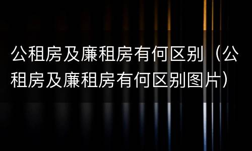 公租房及廉租房有何区别（公租房及廉租房有何区别图片）