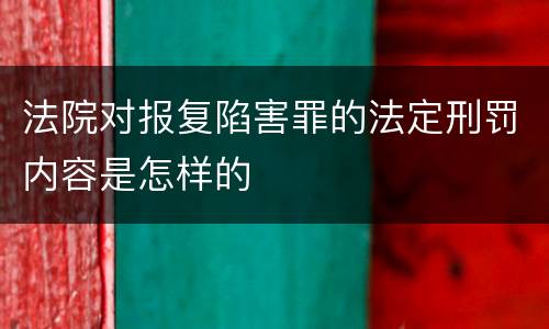 法院对报复陷害罪的法定刑罚内容是怎样的