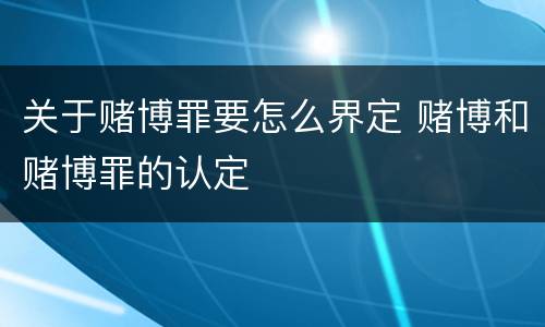 关于赌博罪要怎么界定 赌博和赌博罪的认定