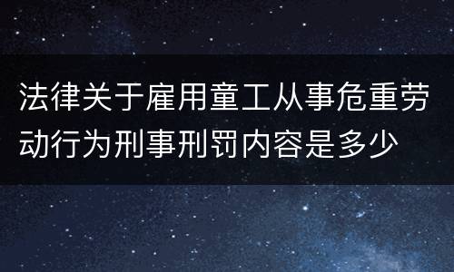 法律关于雇用童工从事危重劳动行为刑事刑罚内容是多少